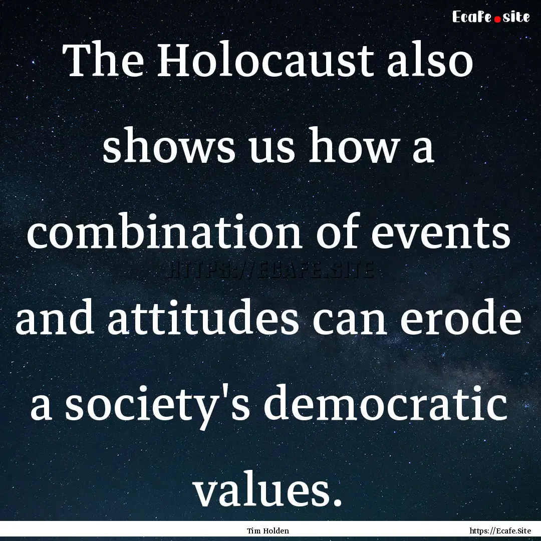 The Holocaust also shows us how a combination.... : Quote by Tim Holden