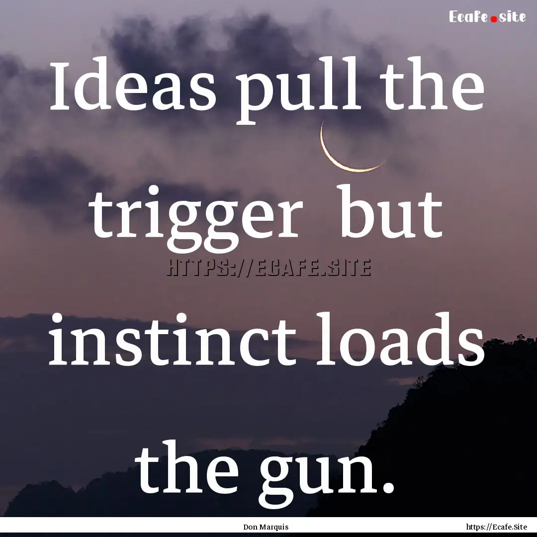 Ideas pull the trigger but instinct loads.... : Quote by Don Marquis