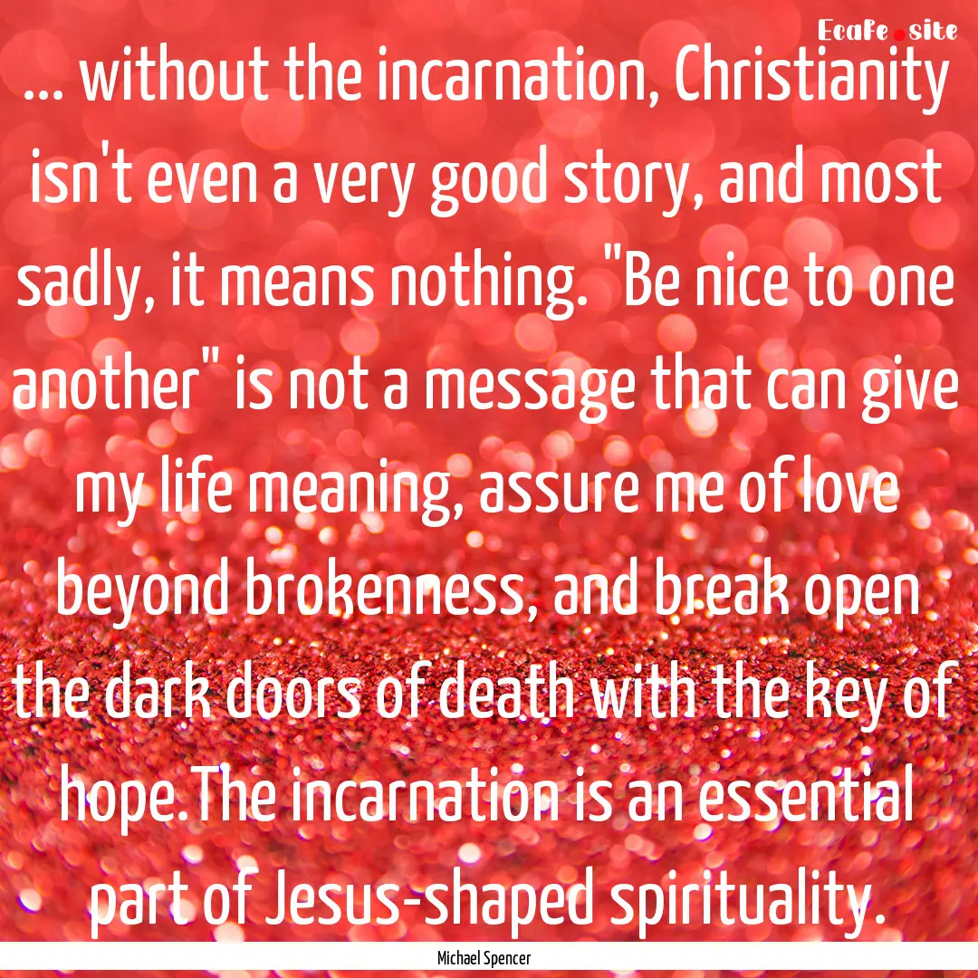 ... without the incarnation, Christianity.... : Quote by Michael Spencer