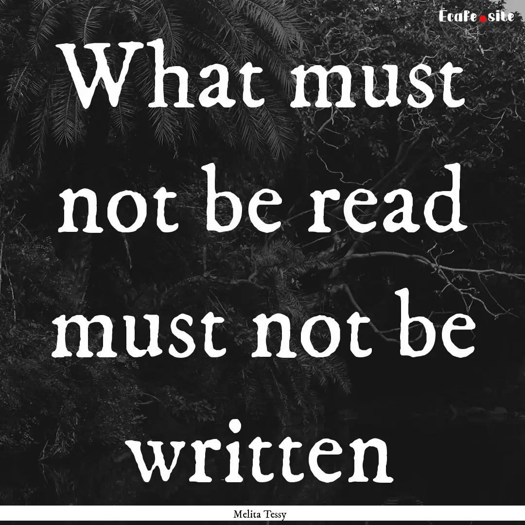 What must not be read must not be written.... : Quote by Melita Tessy