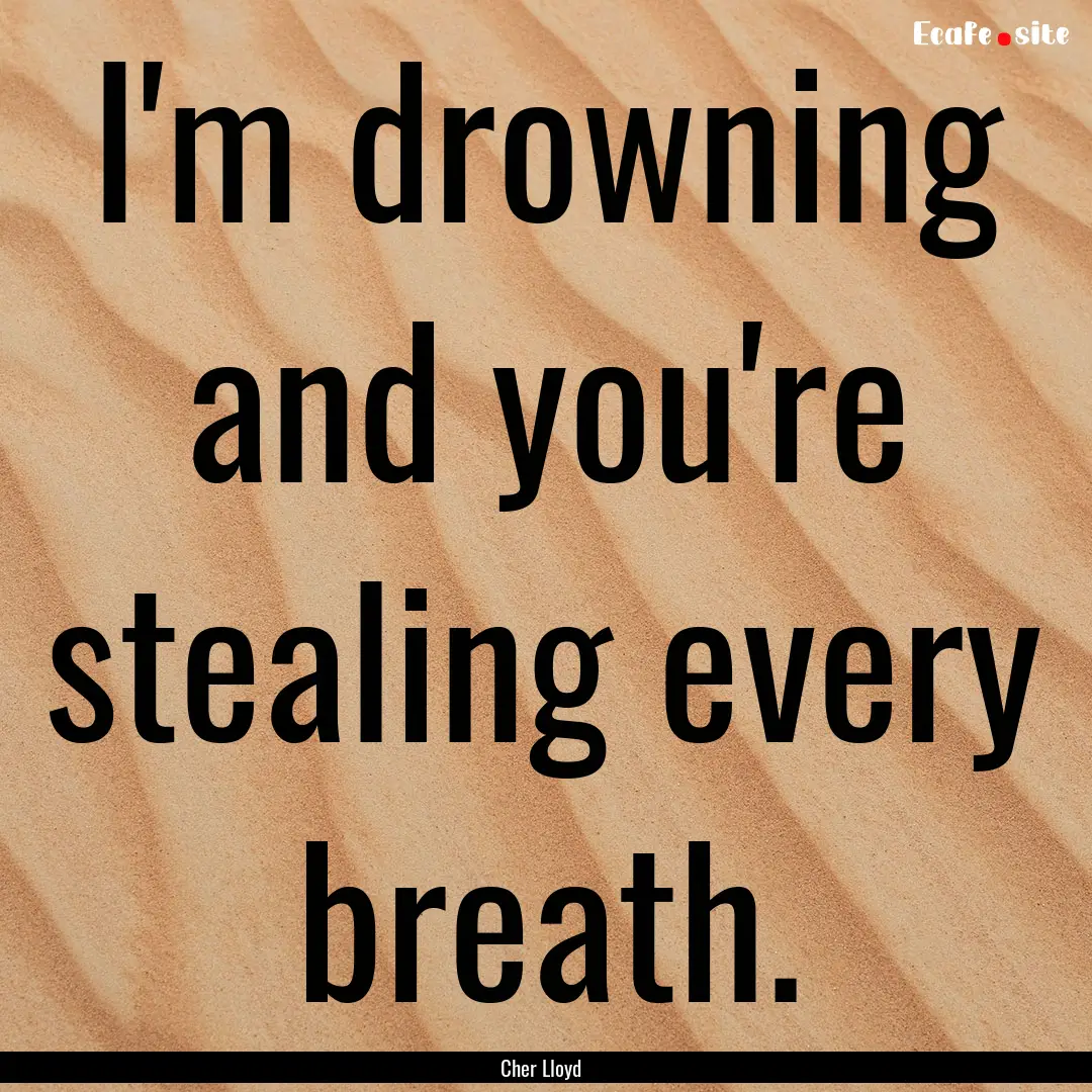 I'm drowning and you're stealing every breath..... : Quote by Cher Lloyd