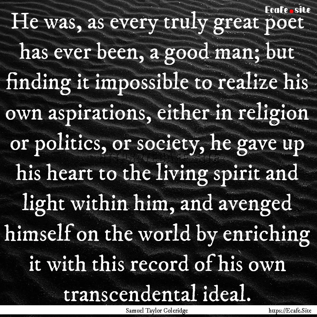 He was, as every truly great poet has ever.... : Quote by Samuel Taylor Coleridge