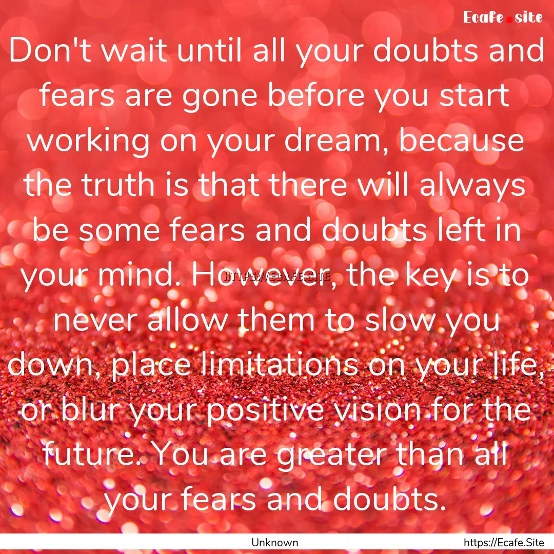 Don't wait until all your doubts and fears.... : Quote by Unknown