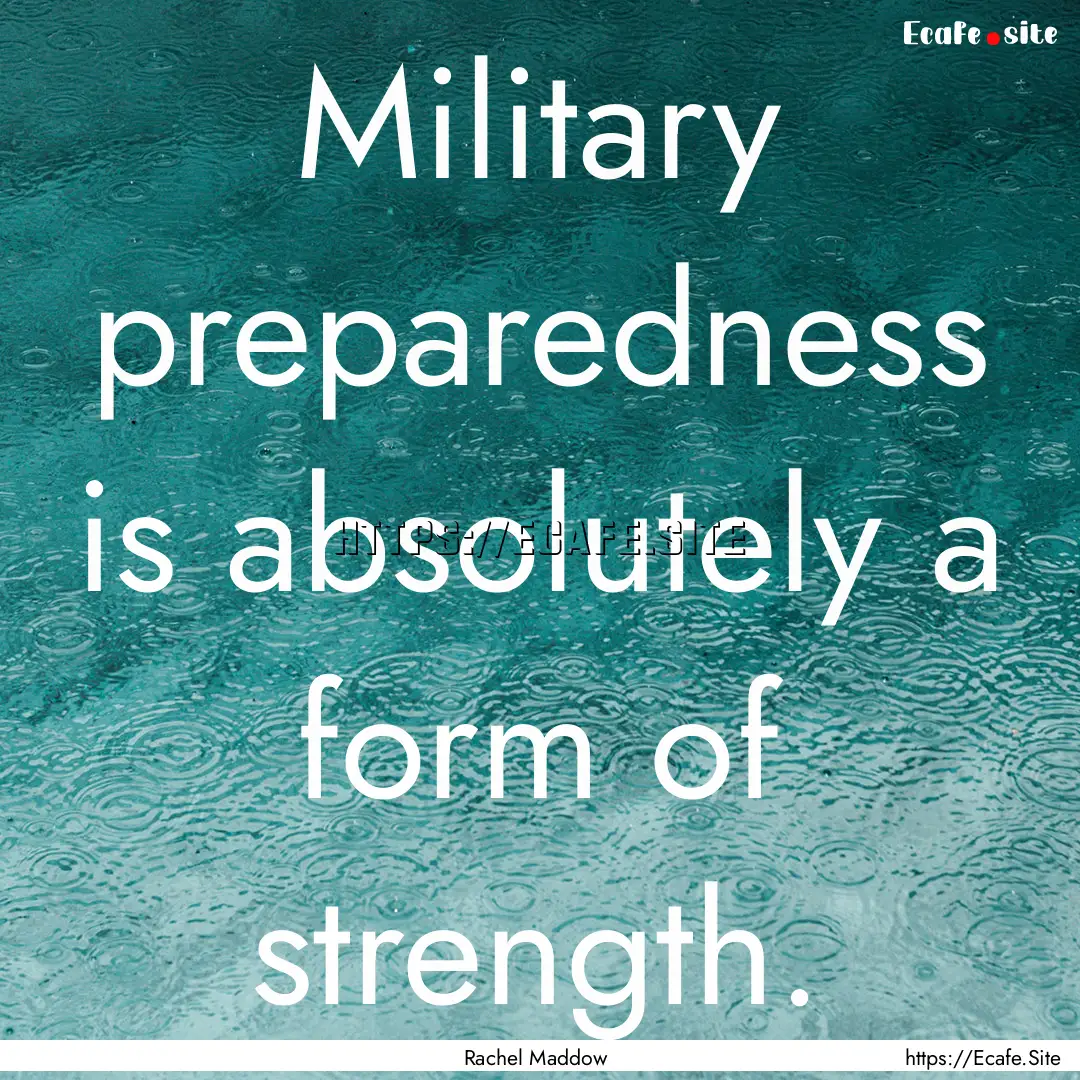 Military preparedness is absolutely a form.... : Quote by Rachel Maddow