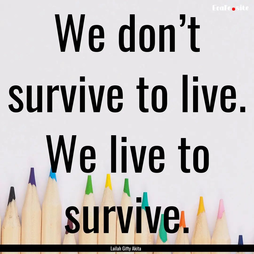 We don’t survive to live. We live to survive..... : Quote by Lailah Gifty Akita