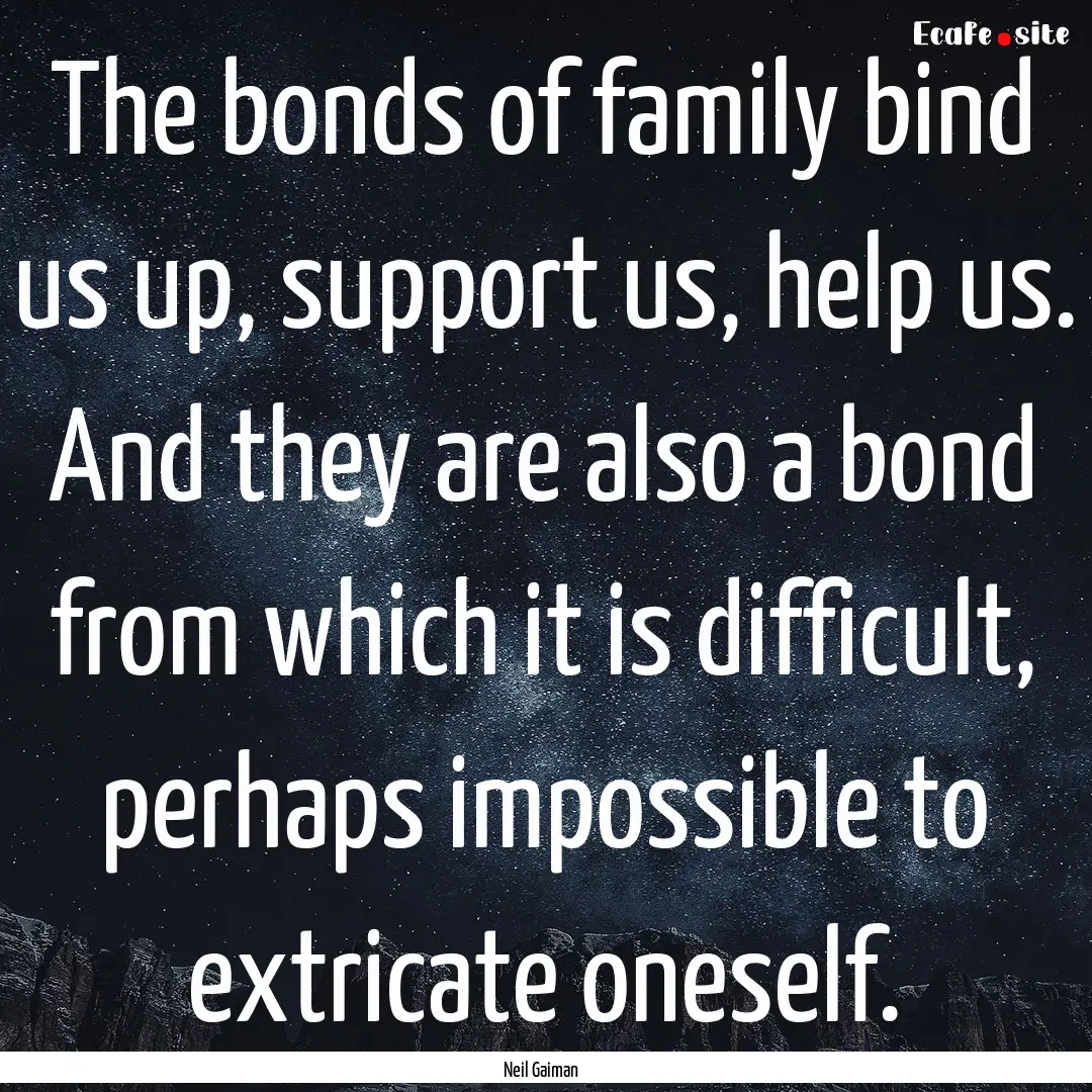 The bonds of family bind us up, support us,.... : Quote by Neil Gaiman