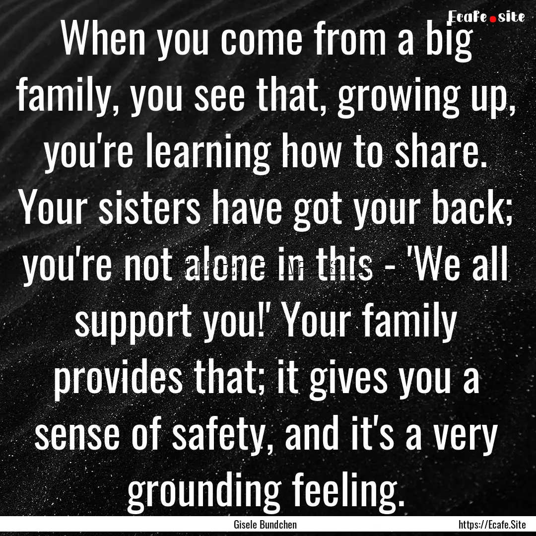 When you come from a big family, you see.... : Quote by Gisele Bundchen