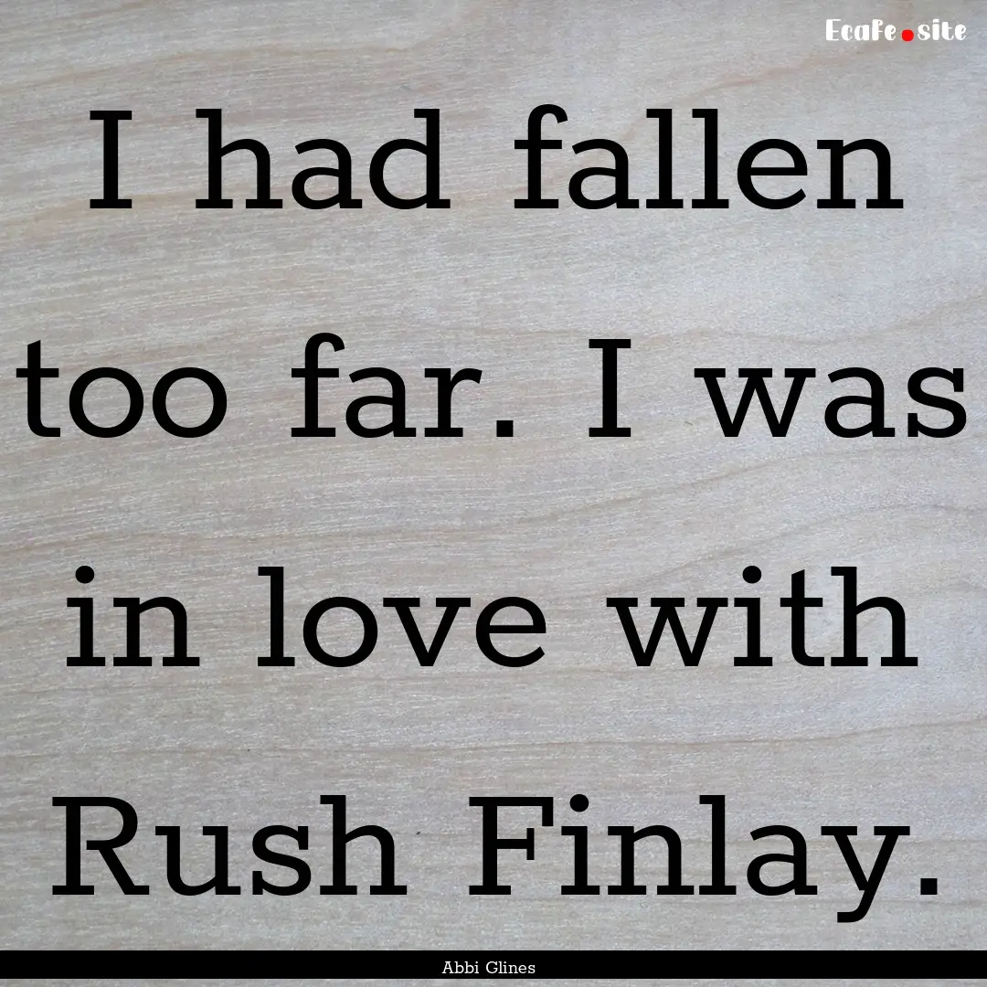 I had fallen too far. I was in love with.... : Quote by Abbi Glines