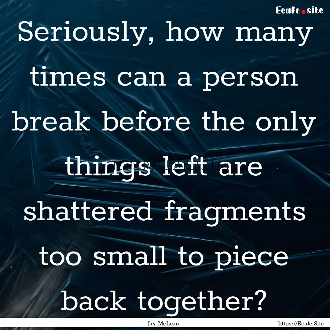 Seriously, how many times can a person break.... : Quote by Jay McLean