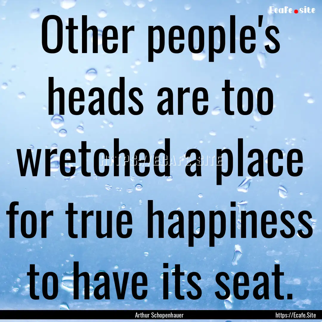 Other people's heads are too wretched a place.... : Quote by Arthur Schopenhauer