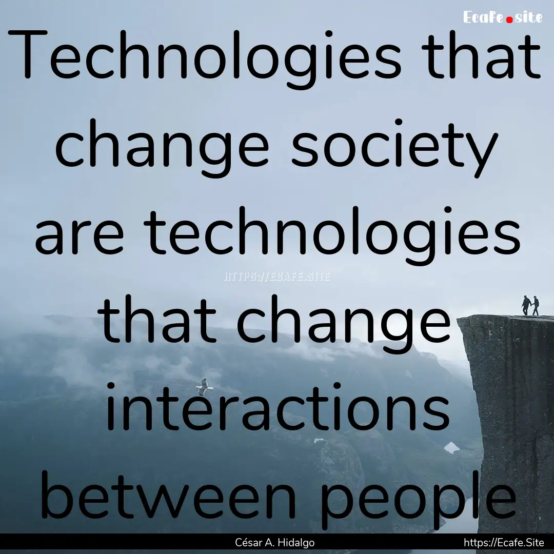 Technologies that change society are technologies.... : Quote by César A. Hidalgo