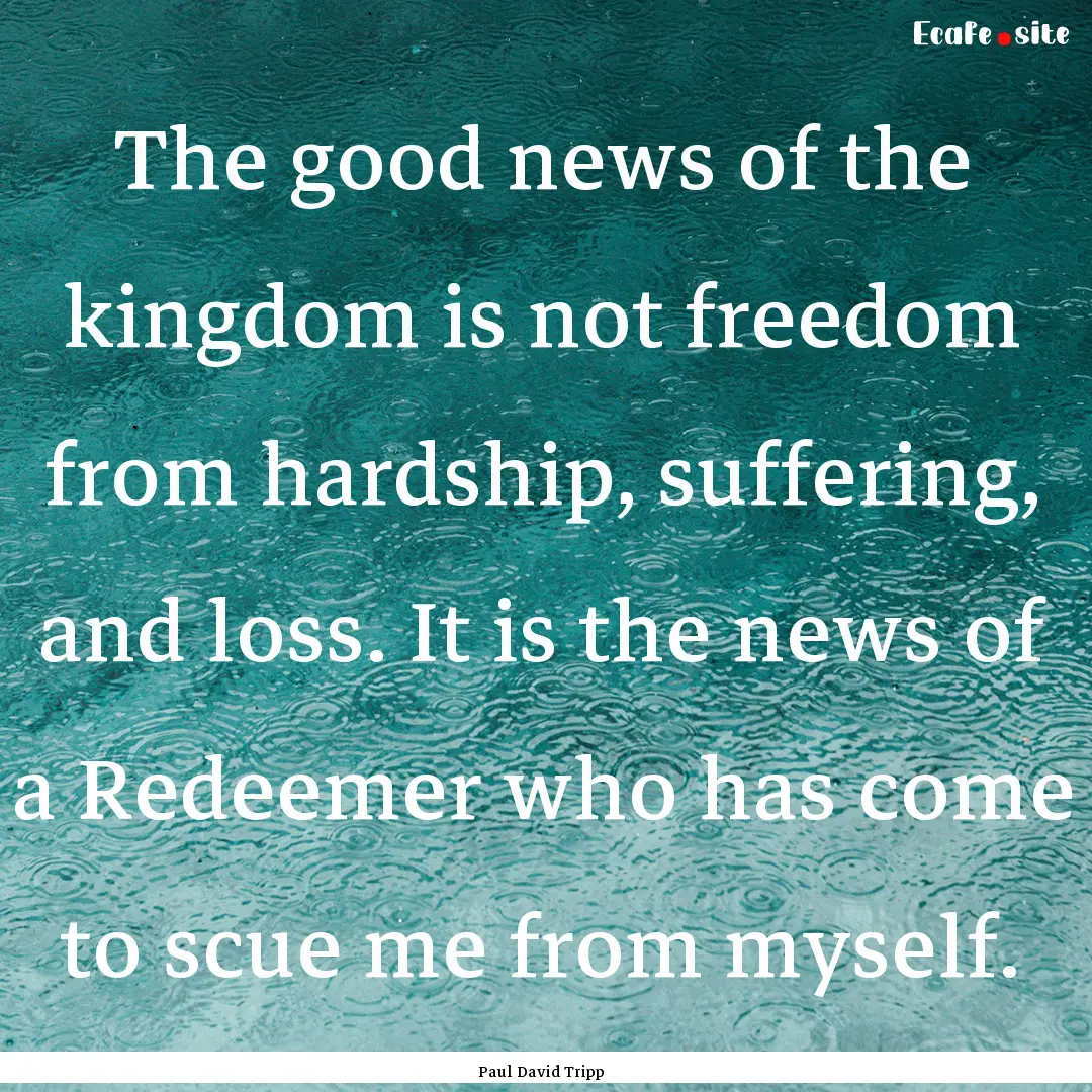 The good news of the kingdom is not freedom.... : Quote by Paul David Tripp