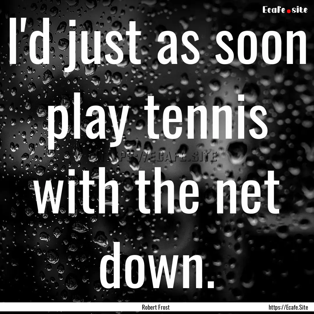 I'd just as soon play tennis with the net.... : Quote by Robert Frost