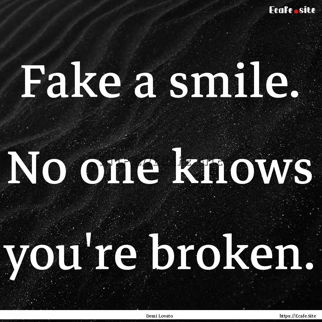 Fake a smile. No one knows you're broken..... : Quote by Demi Lovato