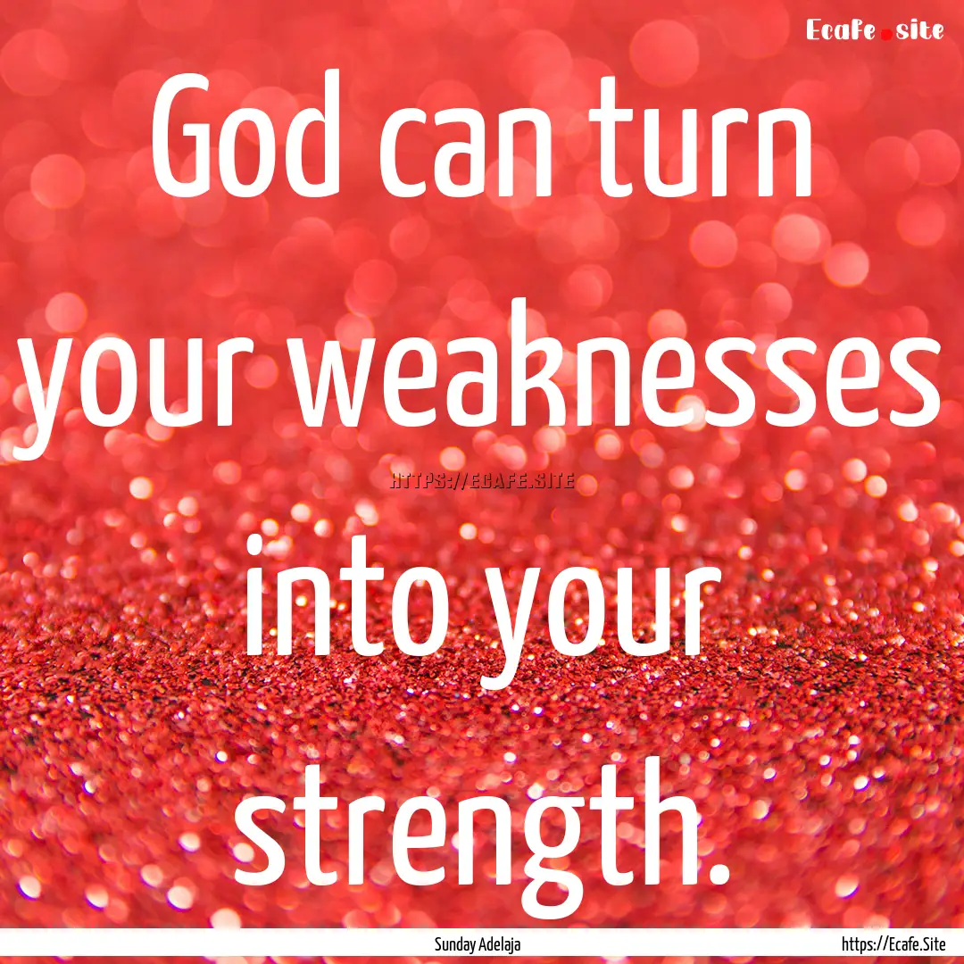 God can turn your weaknesses into your strength..... : Quote by Sunday Adelaja