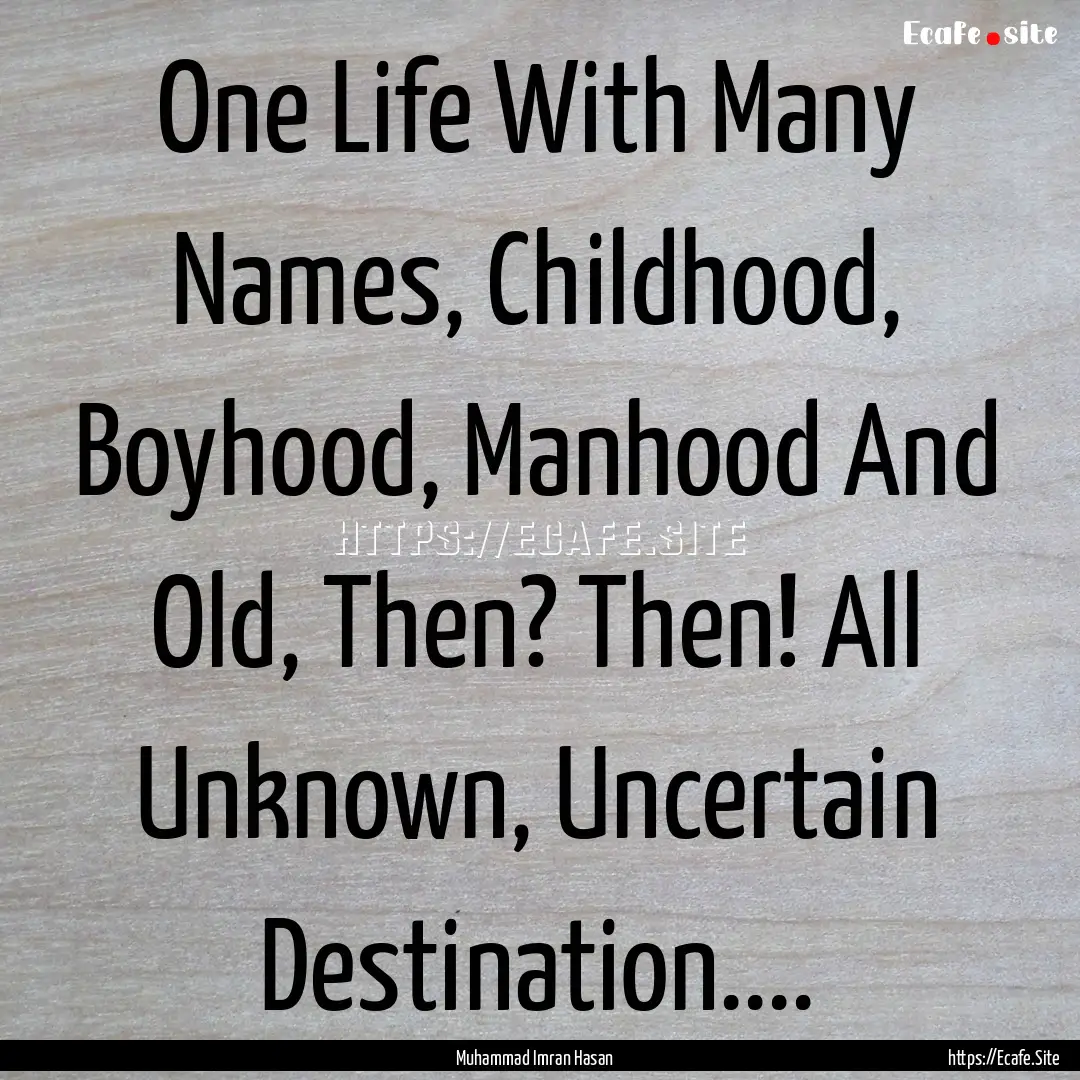 One Life With Many Names, Childhood, Boyhood,.... : Quote by Muhammad Imran Hasan