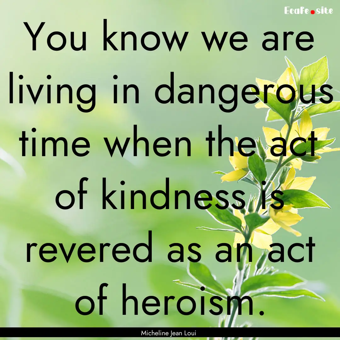 You know we are living in dangerous time.... : Quote by Micheline Jean Loui