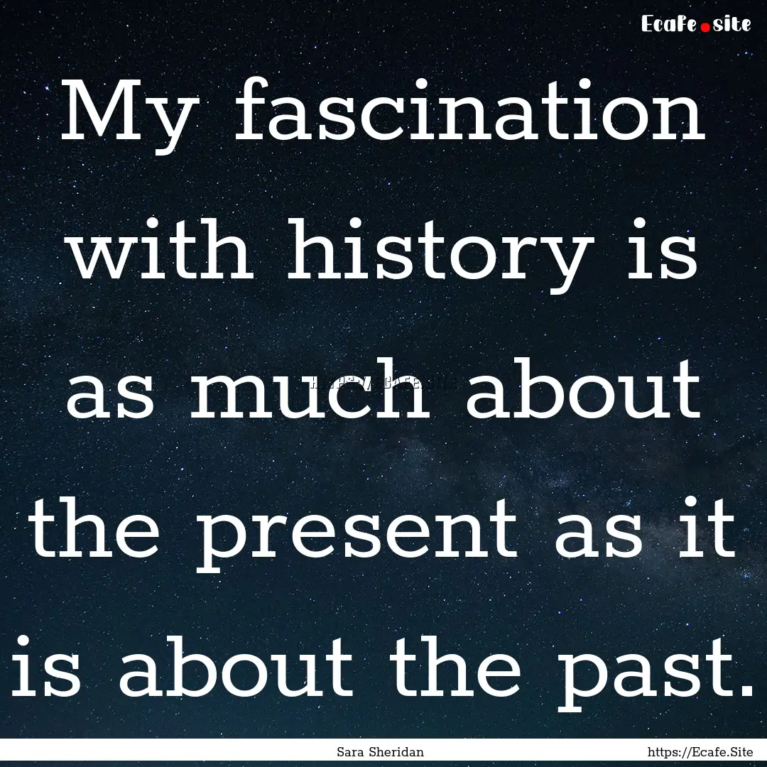 My fascination with history is as much about.... : Quote by Sara Sheridan