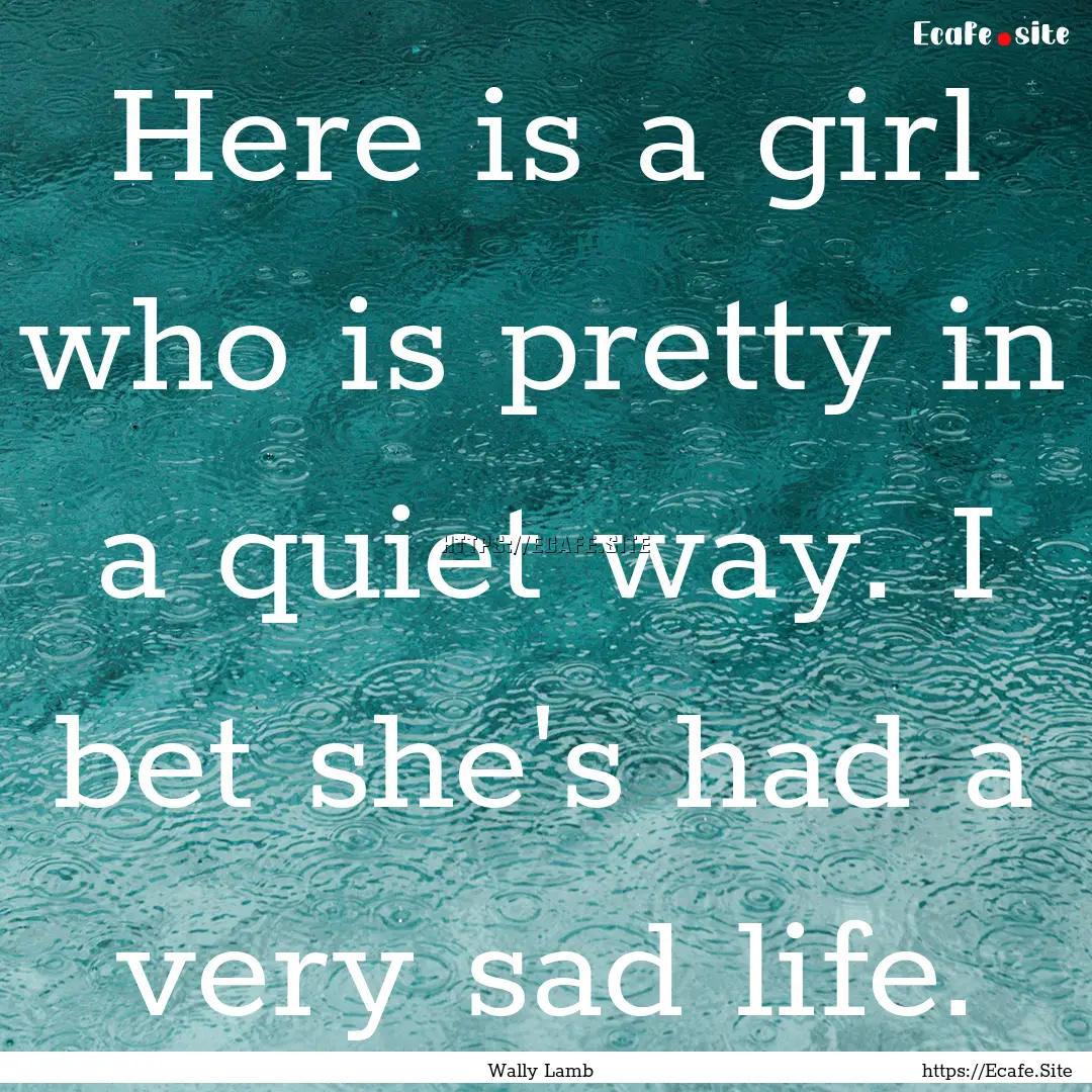 Here is a girl who is pretty in a quiet way..... : Quote by Wally Lamb