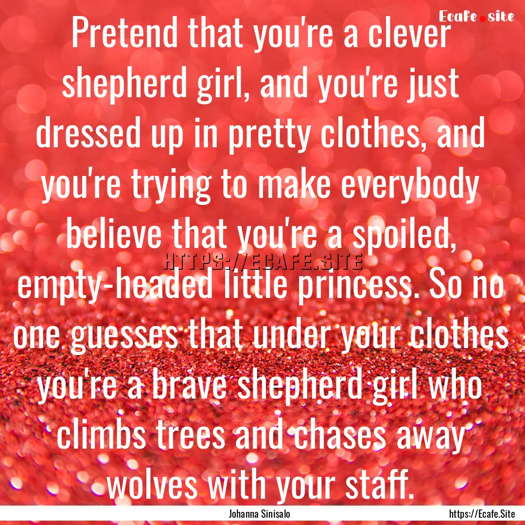 Pretend that you're a clever shepherd girl,.... : Quote by Johanna Sinisalo