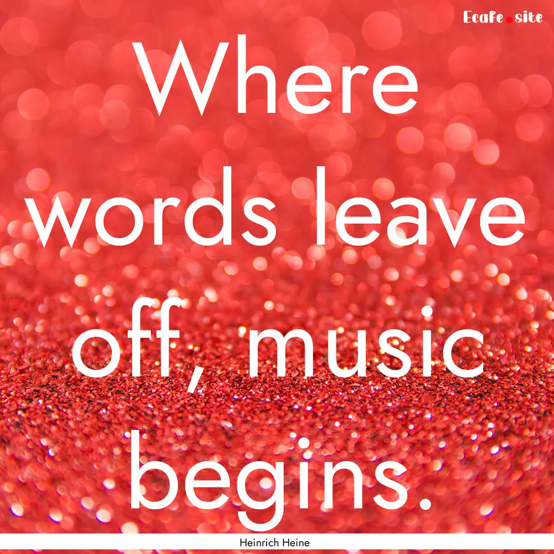 Where words leave off, music begins. : Quote by Heinrich Heine