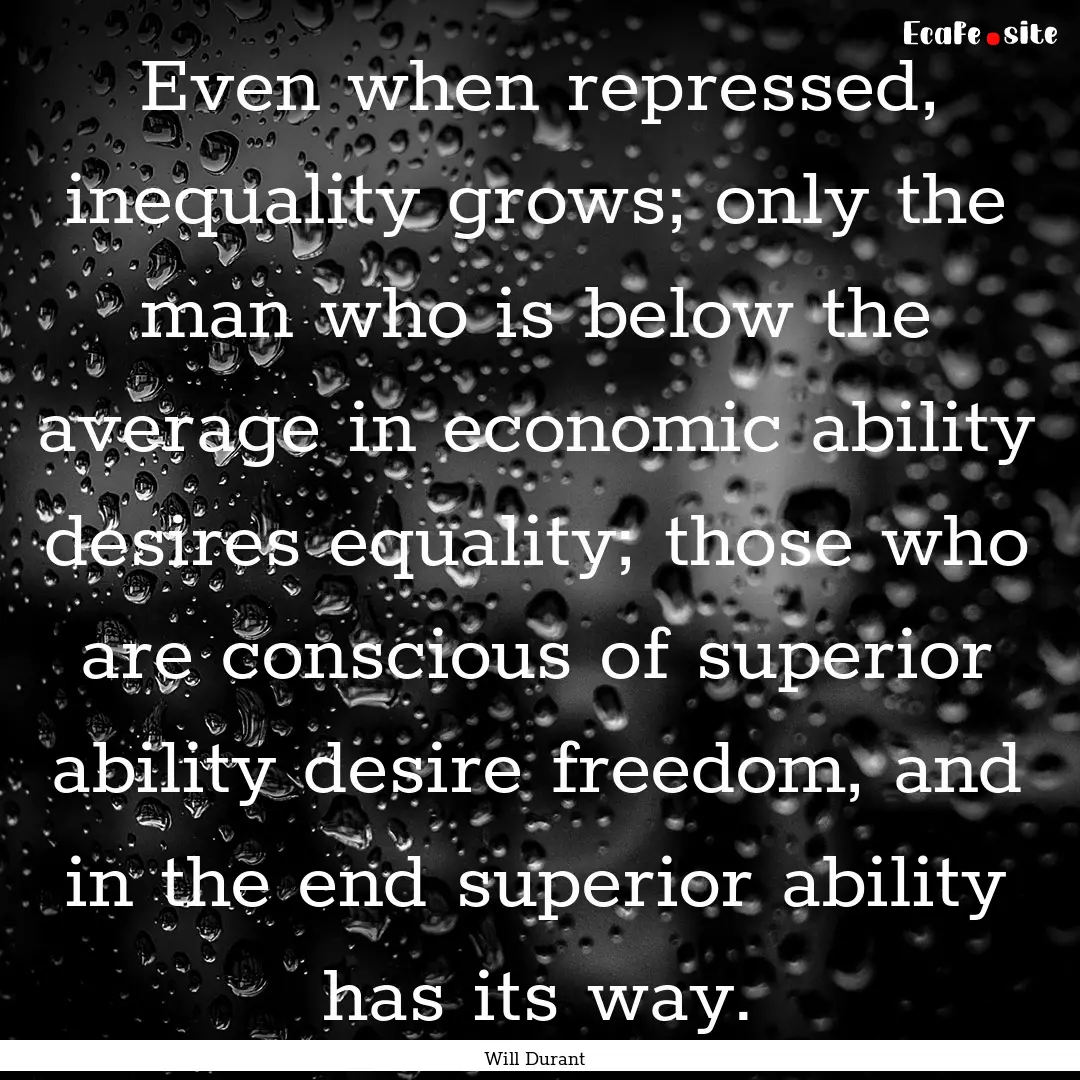 Even when repressed, inequality grows; only.... : Quote by Will Durant