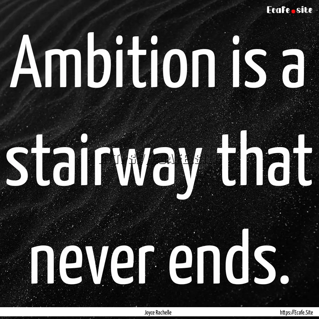 Ambition is a stairway that never ends. : Quote by Joyce Rachelle