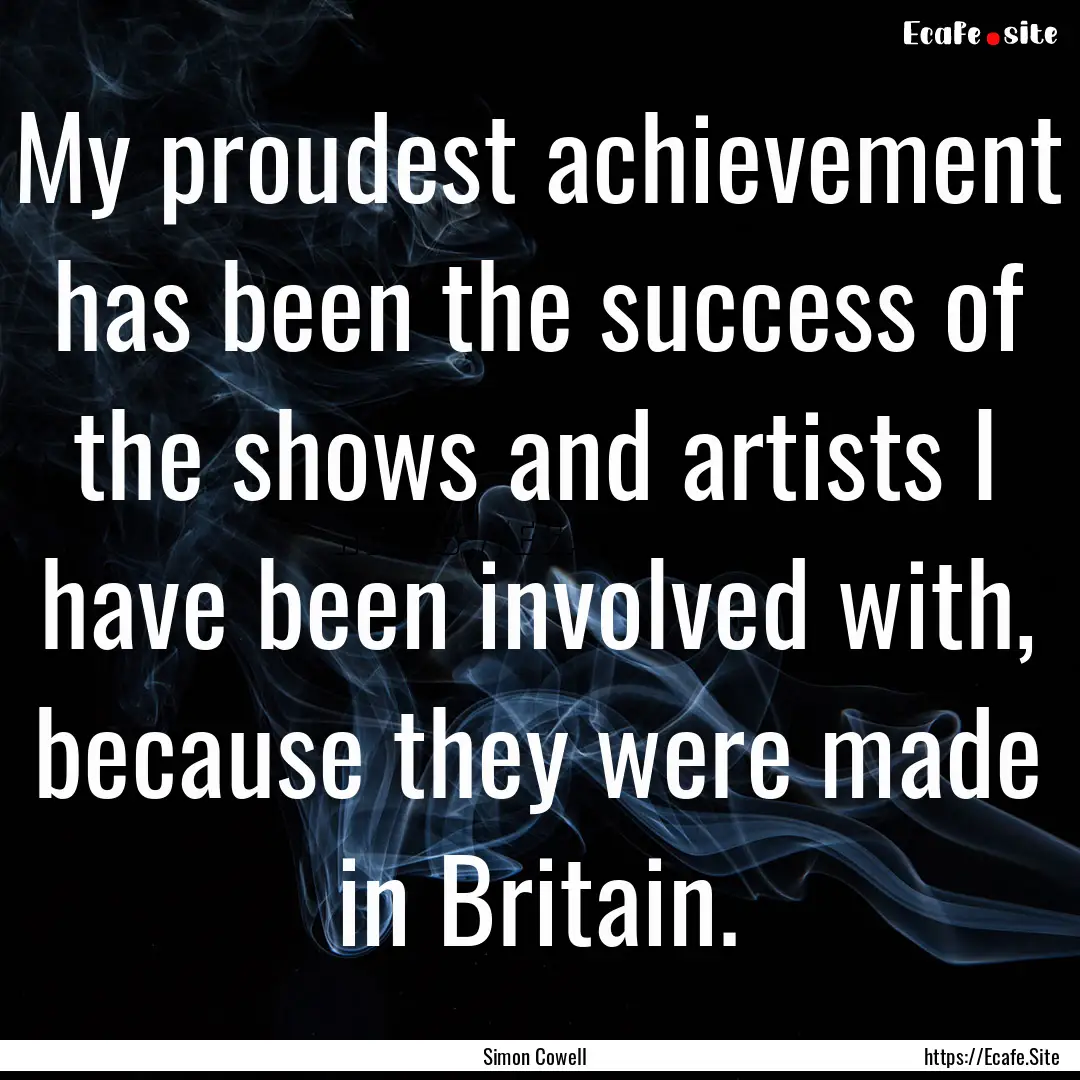 My proudest achievement has been the success.... : Quote by Simon Cowell