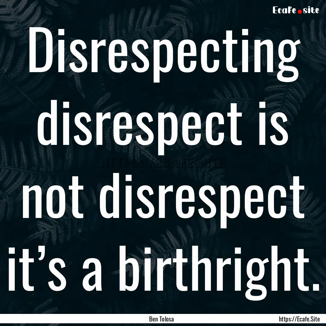 Disrespecting disrespect is not disrespect.... : Quote by Ben Tolosa