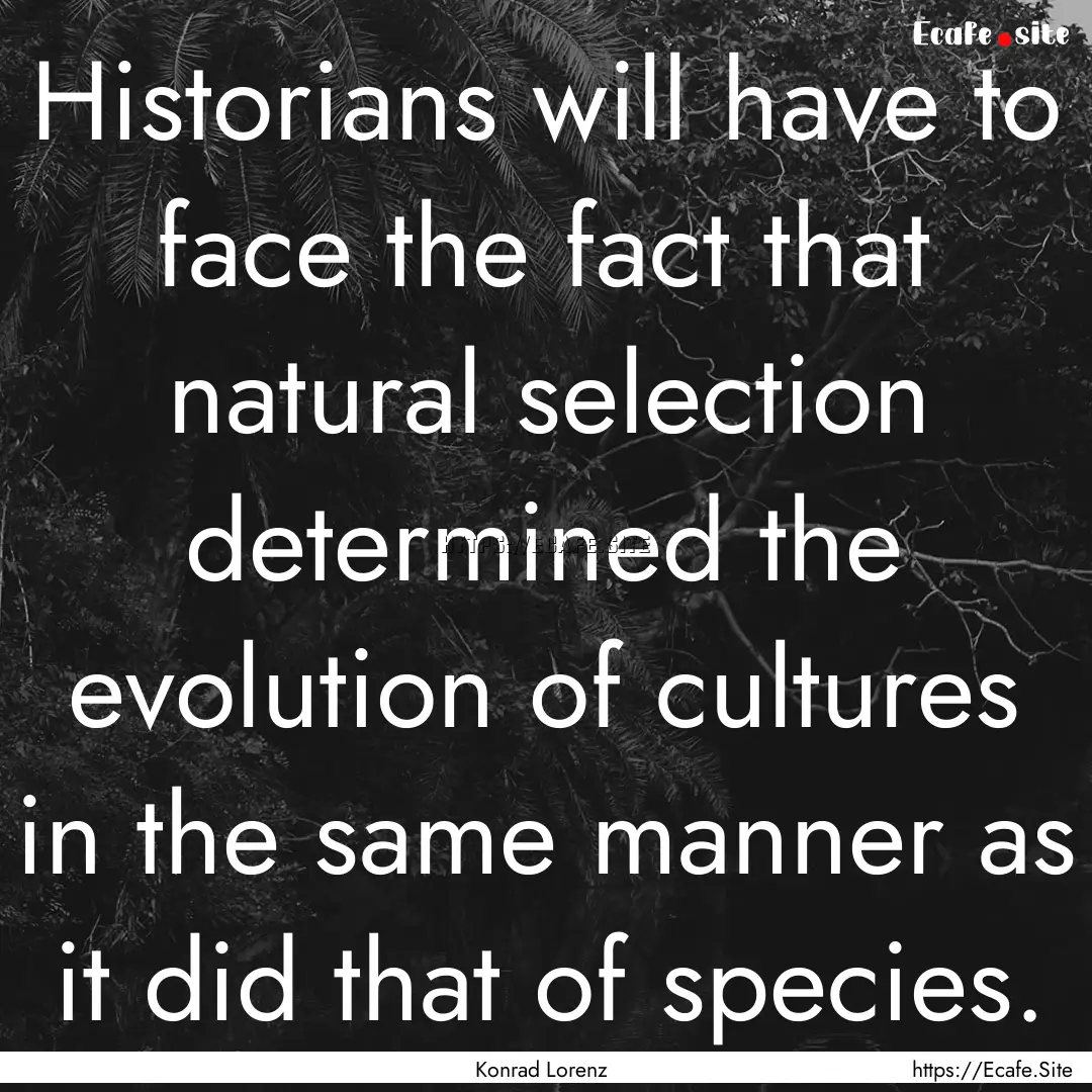 Historians will have to face the fact that.... : Quote by Konrad Lorenz