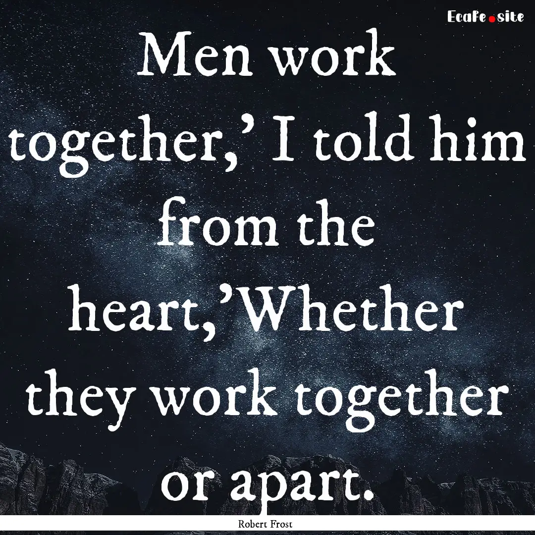 Men work together,' I told him from the heart,'Whether.... : Quote by Robert Frost