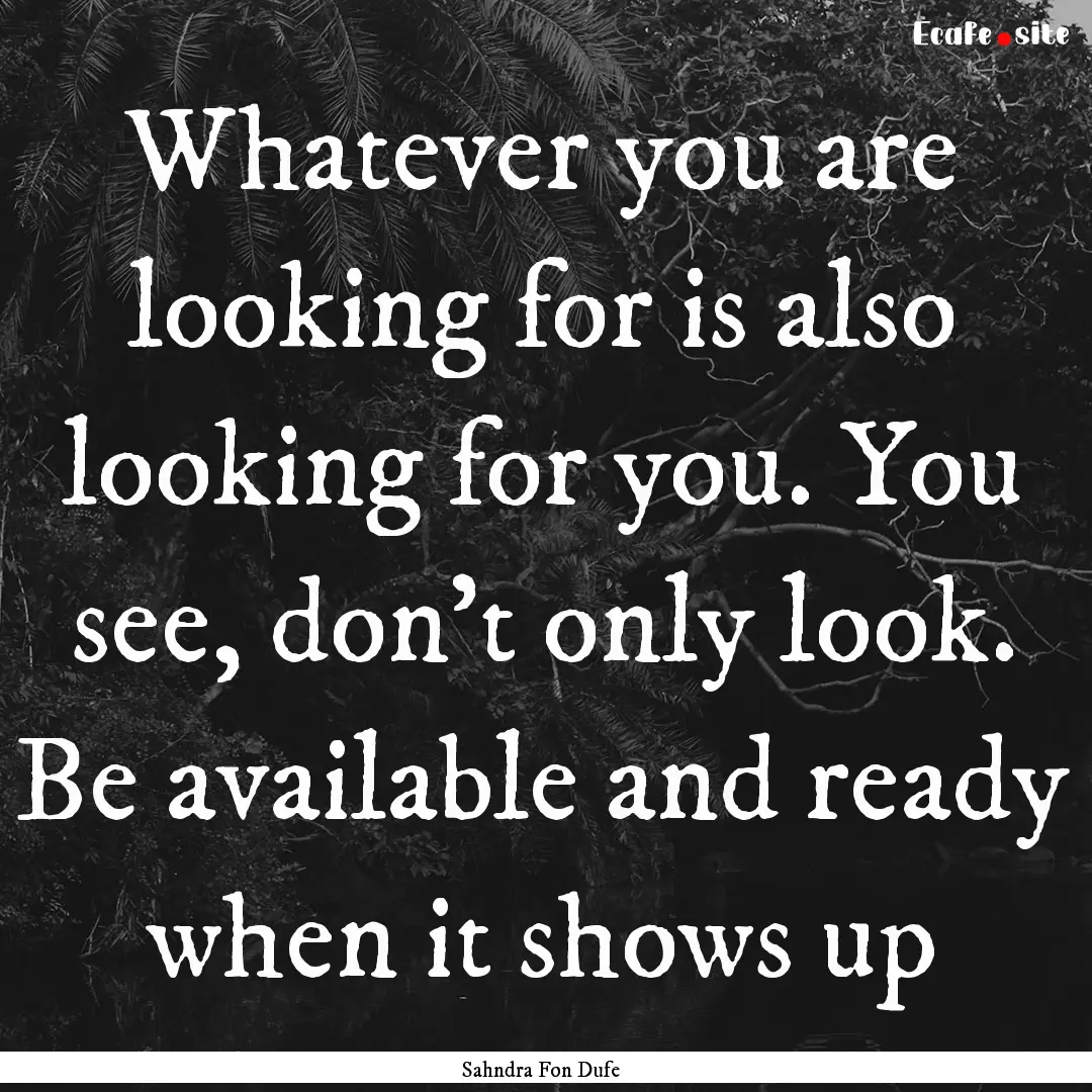 Whatever you are looking for is also looking.... : Quote by Sahndra Fon Dufe