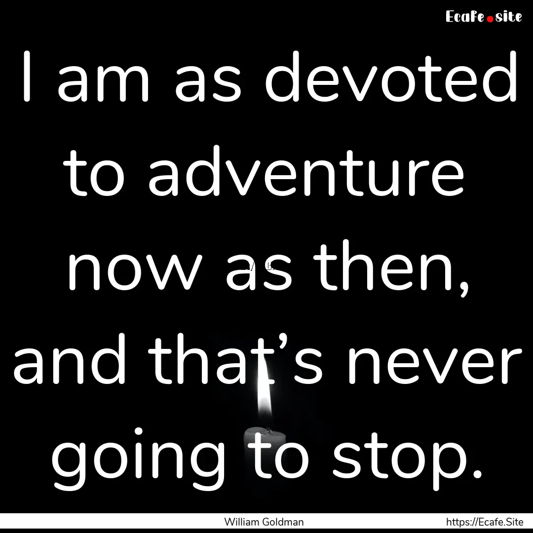 I am as devoted to adventure now as then,.... : Quote by William Goldman