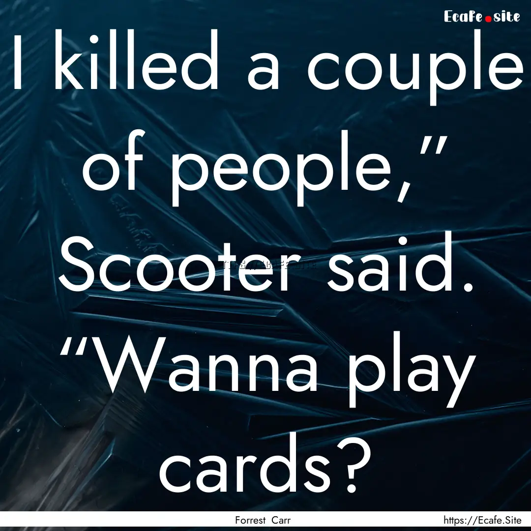 I killed a couple of people,” Scooter said..... : Quote by Forrest Carr