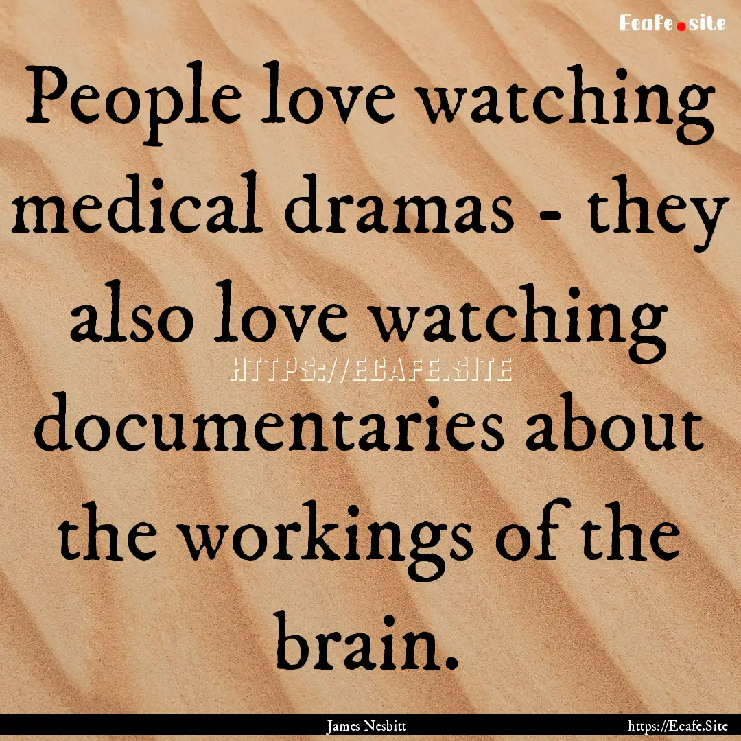 People love watching medical dramas - they.... : Quote by James Nesbitt