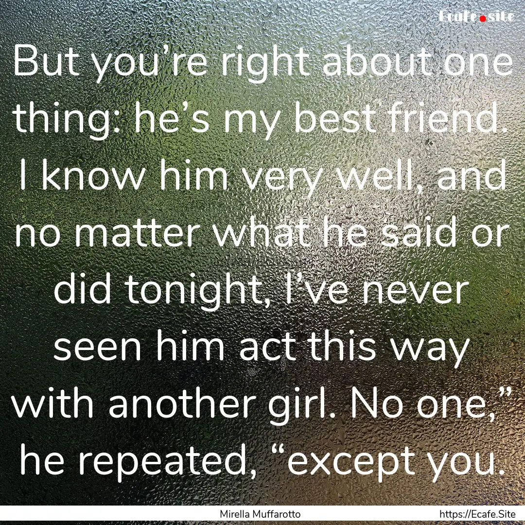 But you’re right about one thing: he’s.... : Quote by Mirella Muffarotto