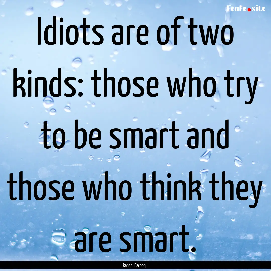 Idiots are of two kinds: those who try to.... : Quote by Raheel Farooq