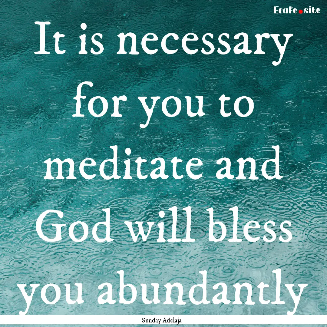 It is necessary for you to meditate and God.... : Quote by Sunday Adelaja