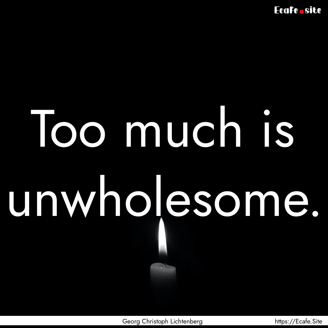 Too much is unwholesome. : Quote by Georg Christoph Lichtenberg