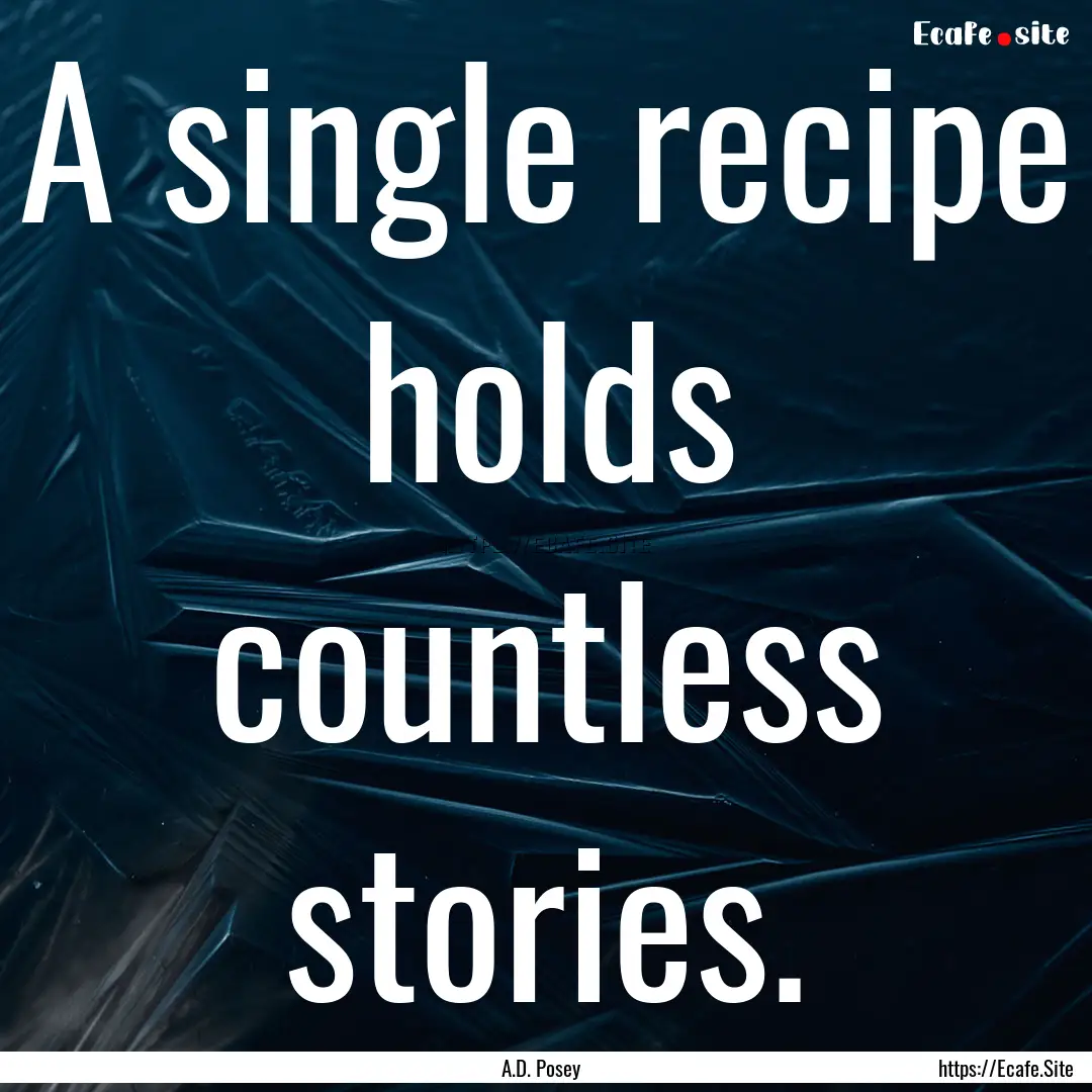 A single recipe holds countless stories. : Quote by A.D. Posey