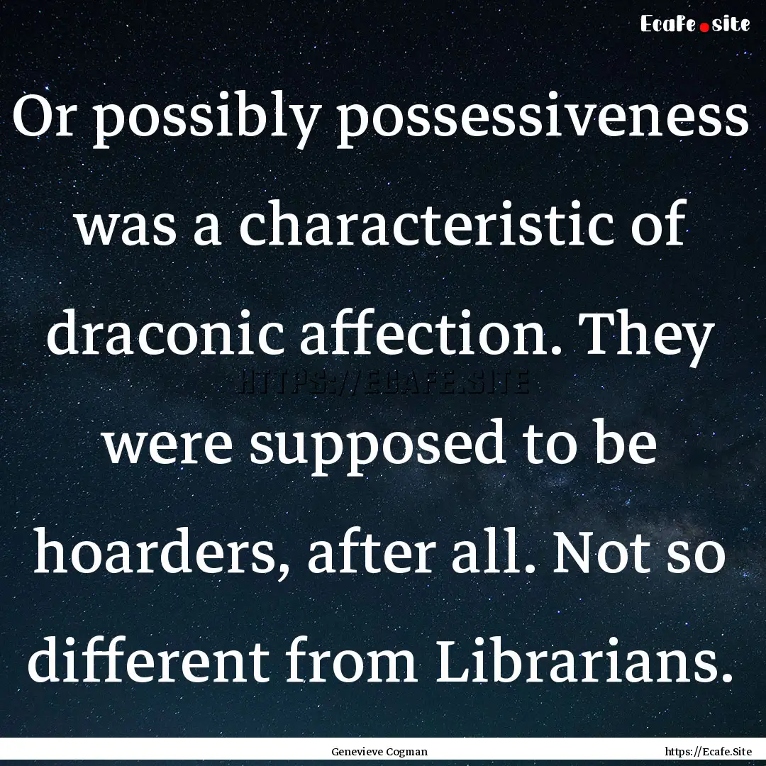 Or possibly possessiveness was a characteristic.... : Quote by Genevieve Cogman