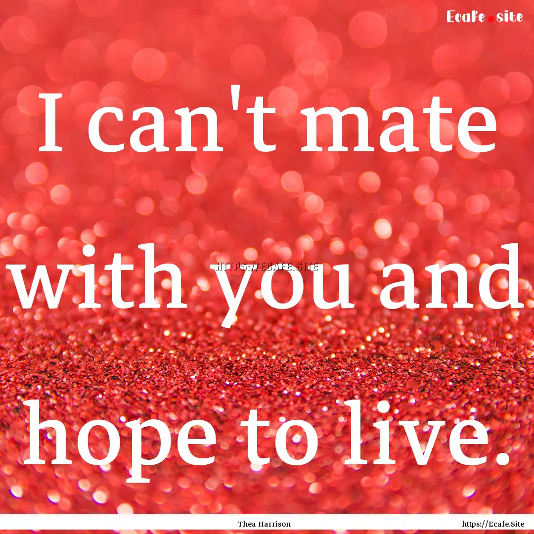 I can't mate with you and hope to live. : Quote by Thea Harrison