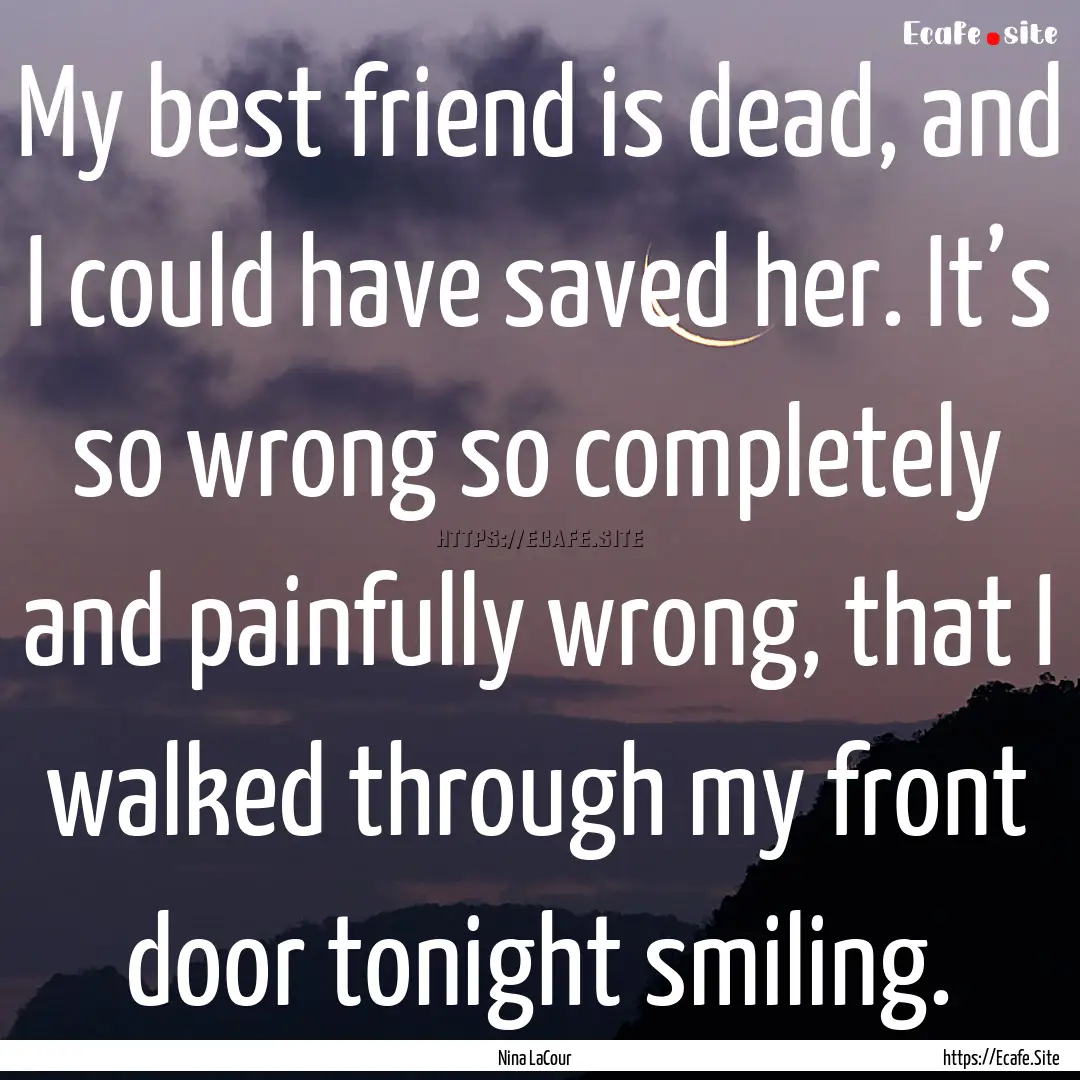 My best friend is dead, and I could have.... : Quote by Nina LaCour