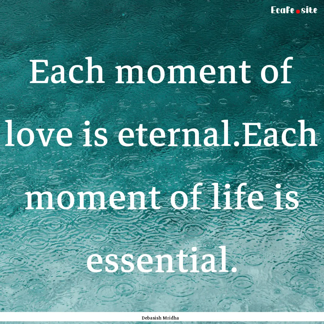 Each moment of love is eternal.Each moment.... : Quote by Debasish Mridha