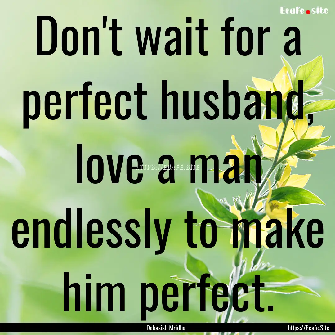 Don't wait for a perfect husband, love a.... : Quote by Debasish Mridha