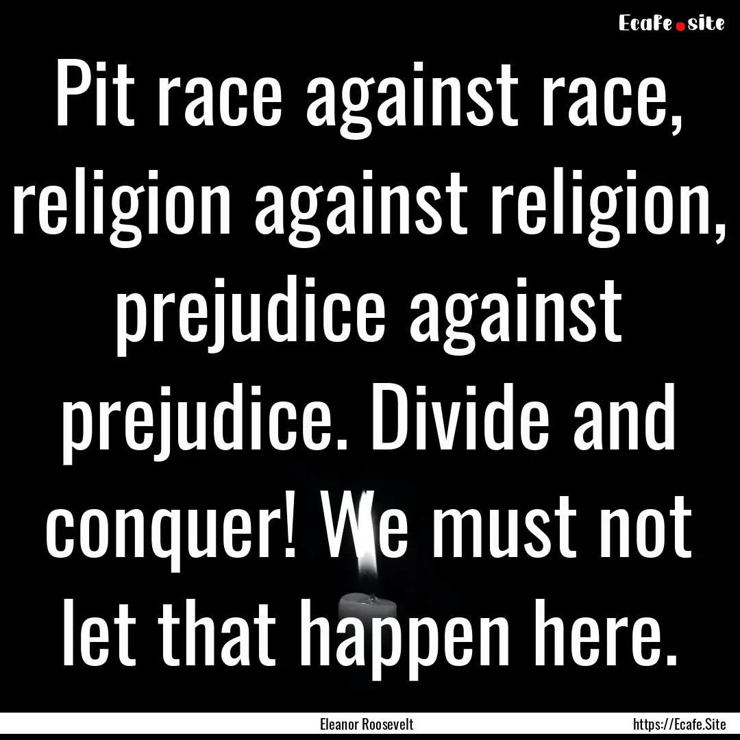 Pit race against race, religion against religion,.... : Quote by Eleanor Roosevelt