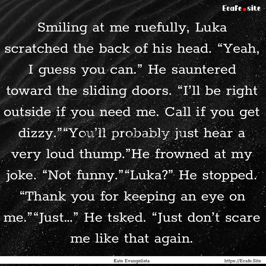 Smiling at me ruefully, Luka scratched the.... : Quote by Kate Evangelista