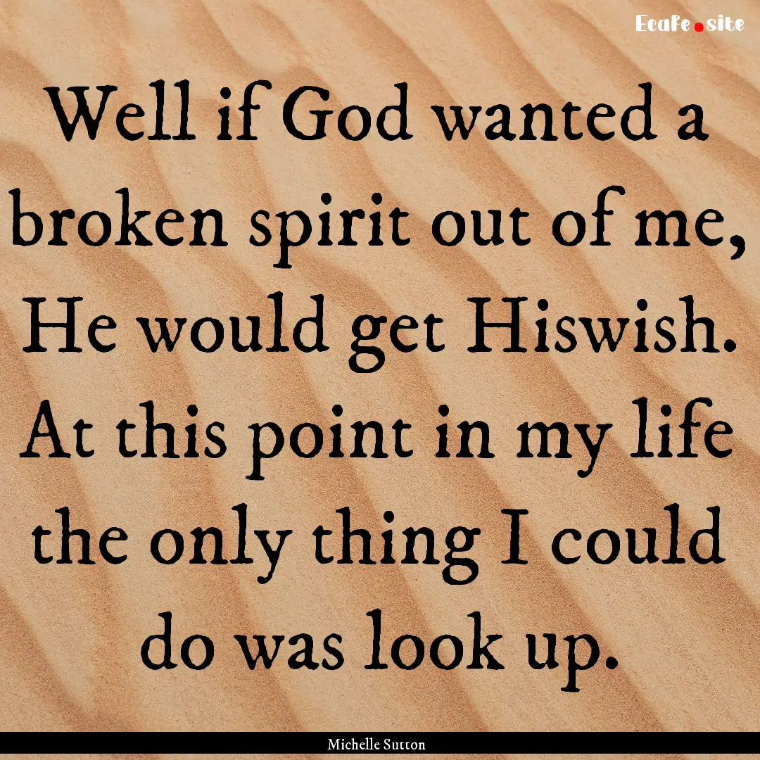 Well if God wanted a broken spirit out of.... : Quote by Michelle Sutton