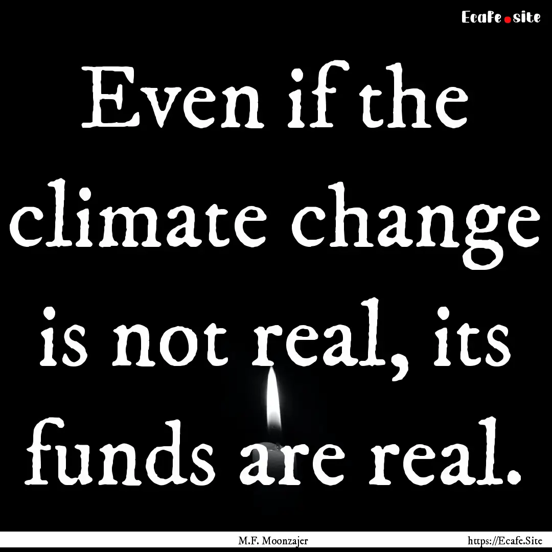 Even if the climate change is not real, its.... : Quote by M.F. Moonzajer