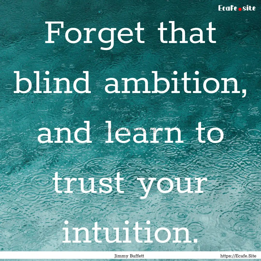 Forget that blind ambition, and learn to.... : Quote by Jimmy Buffett